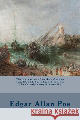 The Narrative of Arthur Gordon Pym NOVEL by: Edgar Allan Poe ( Poe's only complete novel ) Poe, Edgar Allan 9781540787453
