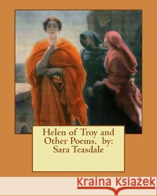 Helen of Troy and Other Poems. by: Sara Teasdale Sara Teasdale 9781540789891 Createspace Independent Publishing Platform