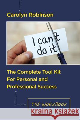 The Complete Tool Kit For Personal and Professional Success: The Workbook Robinson, Carolyn 9781540791832 Createspace Independent Publishing Platform