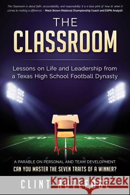 The Classroom: Lessons on Life and Leadership from a Texas High School Football Dynasty Clint Rutledge 9781540792181 Createspace Independent Publishing Platform