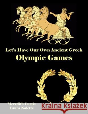 Let's Have Our Own Ancient Greek Olympic Games Meredith Curtis Laura Nolette 9781540798404 Createspace Independent Publishing Platform