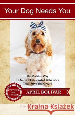 Your Dog Needs You: The Positive Way To Solve 14 Unwanted Behaviors That Drive You Crazy! McCormack, David 9781540798596 Createspace Independent Publishing Platform