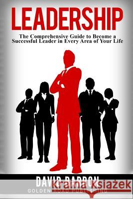 Leadership: The Comprehensive Guide to Become a Successful Leader in Every Area of Your Life David Barron 9781540799593