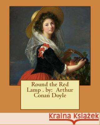 Round the Red Lamp . by: Arthur Conan Doyle Arthur Conan Doyle 9781540802170