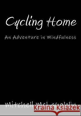 Cycling Home: An Adventure in Mindfulness Mitchell McLaughlin 9781540803603