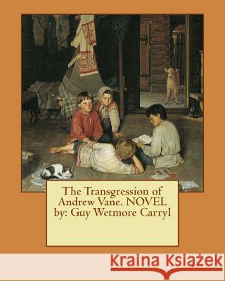 The Transgression of Andrew Vane. NOVEL by: Guy Wetmore Carryl Carryl, Guy Wetmore 9781540803931 Createspace Independent Publishing Platform