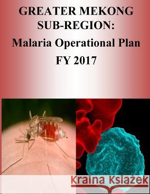 Greater Mekong Sub-Region: Malaria Operational Plan FY 2017 (President's Malaria Initiative) Penny Hill Press 9781540805027 Createspace Independent Publishing Platform