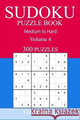 300 Medium to Hard Sudoku Puzzle Book: Volume 4 Claire Eisenhower 9781540810878