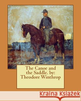 The Canoe and the Saddle. by: Theodore Winthrop Theodore Winthrop 9781540811929 Createspace Independent Publishing Platform