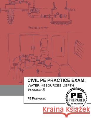 Civil PE Practice Exam: Water Resources Depth Version B Pe Prepared LLC 9781540814876 Createspace Independent Publishing Platform