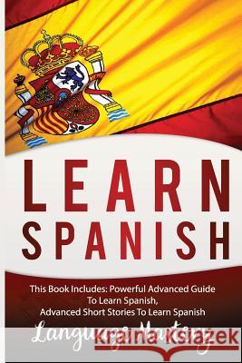 Spanish: This Book Include: Powerful Advanced Guide TO Learn Spanish, Advanced Short Stories To Learn Spanish Mastery, Language 9781540814906 Createspace Independent Publishing Platform