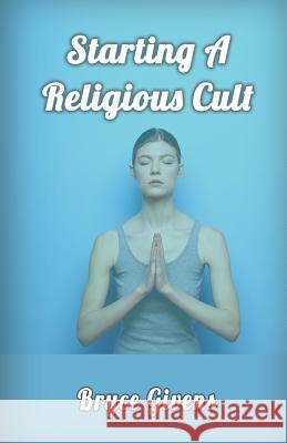 Starting A Religious Cult Givens, Bryce 9781540819444