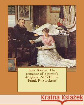 Kate Bonnet: The romance of a pirate's daughter. NOVEL by: Frank R. Stockton Stockton, Frank R. 9781540821669