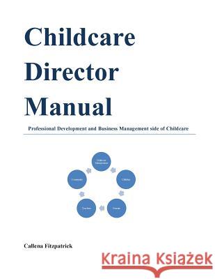 Childcare Director Manual: Professional Development and Business Management Side of Childcare Callena Fitzpatrick 9781540821737 Createspace Independent Publishing Platform