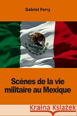 Scènes de la vie militaire au Mexique Ferry, Gabriel 9781540824578 Createspace Independent Publishing Platform