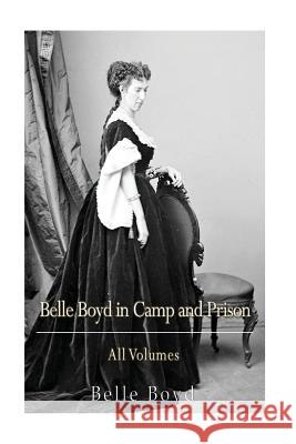 Belle Boyd in Camp and Prison: All Volumes Belle Boyd 9781540825247 Createspace Independent Publishing Platform