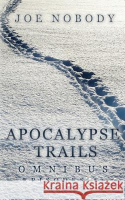 Apocalypse Trails Omnibus: Episodes 1-3 Joe Nobody E. T. Ivester 9781540826459 Createspace Independent Publishing Platform