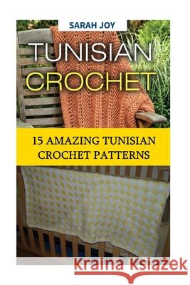 Tunisian Crochet: 15 Amazing Tunisian Crochet Patterns Sarah Joy 9781540830241