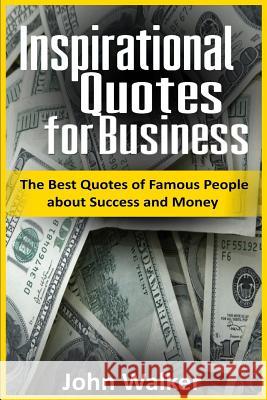 Inspirational Quotes for Business: The Best Quotes of Famous People about Success and Money (famous quotes, motivational quotes, business, power, trad Walker, John 9781540831484