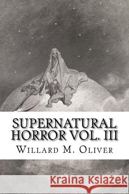 Supernatural Horror Vol. III Willard M. Oliver 9781540835130 Createspace Independent Publishing Platform