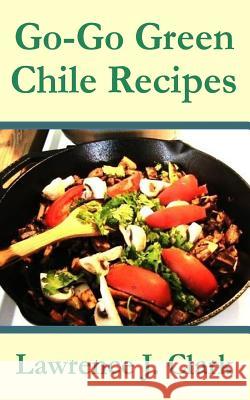 Go-Go Green Chile Recipes Lawrence J. Clark 9781540836083 Createspace Independent Publishing Platform