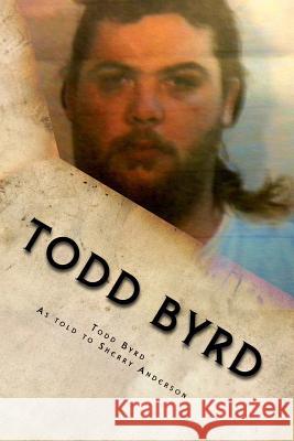 Todd Byrd: From Prison to Pulpit Todd Byrd Sherry a. Anderson 9781540836281