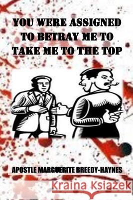 You Were Assigned To Betray Me To Take Me To The Top Breedy-Haynes, Marguerite 9781540837844 Createspace Independent Publishing Platform