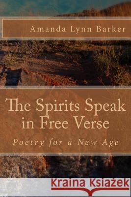 The Spirits Speak in Free Verse: Poetry for a New Age Amanda Lynn Barker 9781540839350 Createspace Independent Publishing Platform