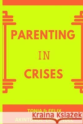 Parenting in Crises: Biblical Guide to solving the 21st century Parenting Crises Akintunde-Emmanuel, Tonia 9781540840363 Createspace Independent Publishing Platform