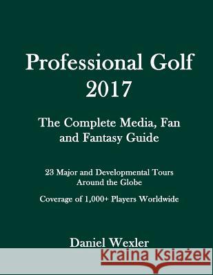 Professional Golf 2017: The Complete Media, Fan and Fantasy Guide Daniel Wexler 9781540841353 Createspace Independent Publishing Platform