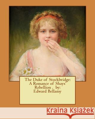 The Duke of Stockbridge: A Romance of Shays' Rebellion . by: Edward Bellamy Bellamy, Edward 9781540843074 Createspace Independent Publishing Platform