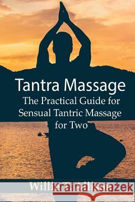 Tantra Massage: The Practical Guide for Sensual Tantric Massage for Two Willie T 9781540844538 Createspace Independent Publishing Platform