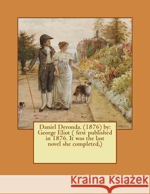 Daniel Deronda. (1876) by: George Eliot ( first published in 1876. It was the last novel she completed, ) Eliot, George 9781540846648 Createspace Independent Publishing Platform