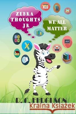 Zebra Thoughts Jr: We All Matter R. C. Ferguson 9781540846754 Createspace Independent Publishing Platform