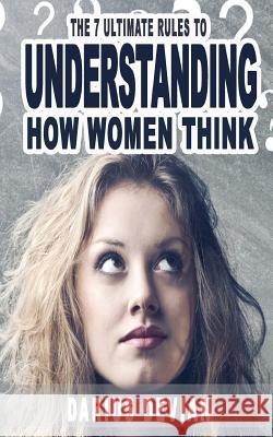 The 7 Ultimate Rules To Understanding How Women Think Devian, Darius 9781540847447