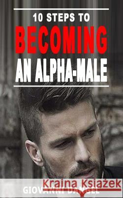 10 Steps To Becoming An Alpha Male Giovanni Dangel 9781540848642