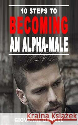 10 Steps To Becoming An Alpha Male Giovanni Dangel 9781540848642 Createspace Independent Publishing Platform