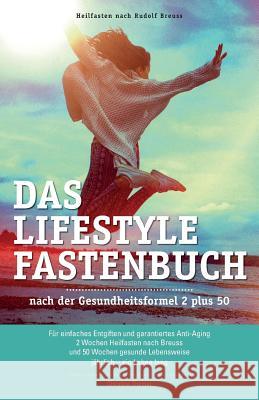 Das Lifestyle Fastenbuch Nach Rudolf Breuss: Nach Der Gesundheitsformel 2 Plus 50 Christina Thomar Barbara Roth Tina Feiertag 9781540848987