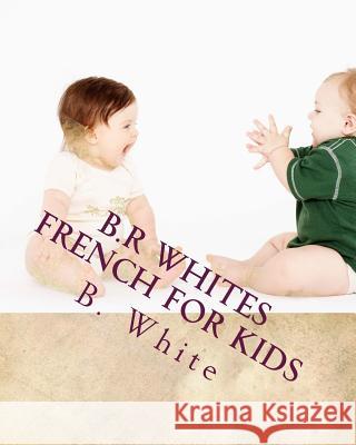 B.R Whites French for Kids B. R. White 9781540850423 Createspace Independent Publishing Platform