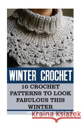 Winter Crochet: 10 Crochet Patterns To Look Fabulous This Winter Powell, Arya 9781540853936