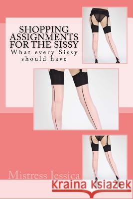 Shopping Assignments for the Sissy: What every Sissy should have! Jessica, Mistress 9781540855008 Createspace Independent Publishing Platform