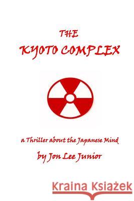 The Kyoto Complex: a thriller about the Japanese Mind Junior, Jon Lee 9781540857019 Createspace Independent Publishing Platform