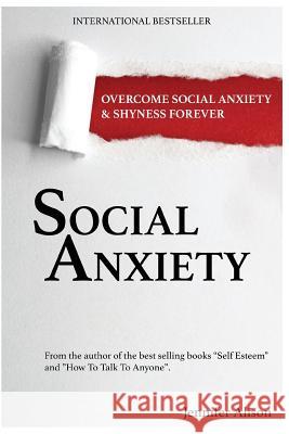 Social Anxiety: Overcome Social Anxiety & Shyness Forever Jennifer Alison 9781540857125 Createspace Independent Publishing Platform