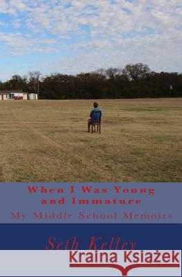 When I Was Young and Immature: My Middle School Memoirs Seth Kelley 9781540857156 Createspace Independent Publishing Platform