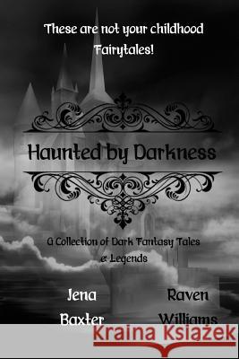 Haunted by Darkness: A Collection of Dark Fantasy Tales & Legends Raven Williams Jena Baxter 9781540861559 Createspace Independent Publishing Platform