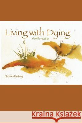 Living with Dying: A Family Vocation Shoonie Hartwig 9781540862143