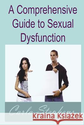 A Comprehensive Guide to Sexual Dysfunction Carla Stephens 9781540862594 Createspace Independent Publishing Platform