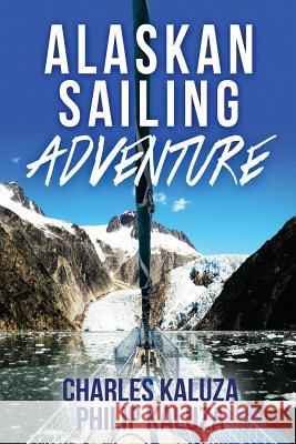 Alaskan Sailing Adventure Charles Kaluza Philip Kaluza 9781540862600