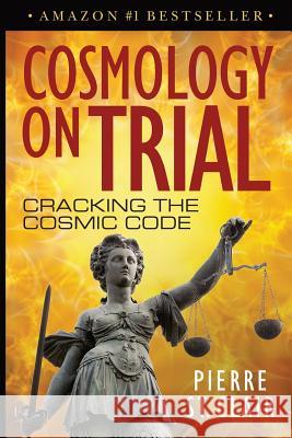 Cosmology on Trial: Cracking the Cosmic Code Pierre St Clair 9781540865229 Createspace Independent Publishing Platform