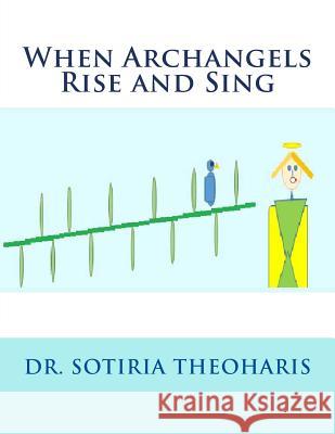 When Archangels Rise and Sing Dr Sotiria D. Theoharis 9781540866301